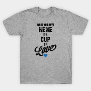 What You Have Here Is A Cup Of Love T-Shirt